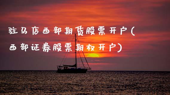 驻马店西部期货股票开户(西部证券股票期权开户) (https://www.njaxzs.com/) 期货开户 第1张