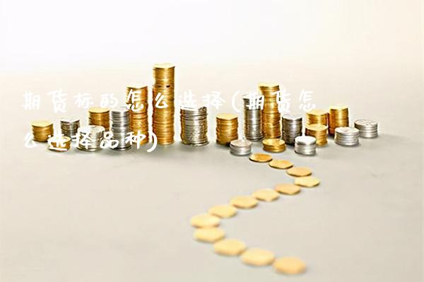 期货标的怎么选择(期货怎么选择品种) (https://www.njaxzs.com/) 原油期货 第1张