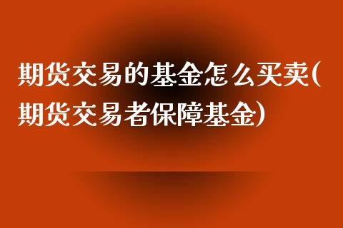 期货交易的基金怎么买卖(期货交易者保障基金) (https://www.njaxzs.com/) 黄金期货 第1张