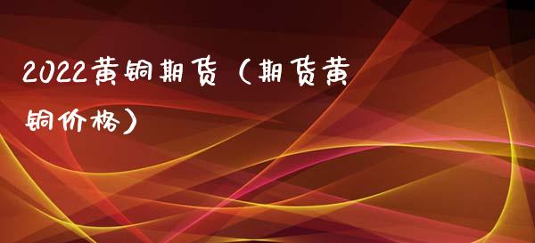 2022黄铜期货（期货黄铜） (https://www.njaxzs.com/) 期货直播间 第1张
