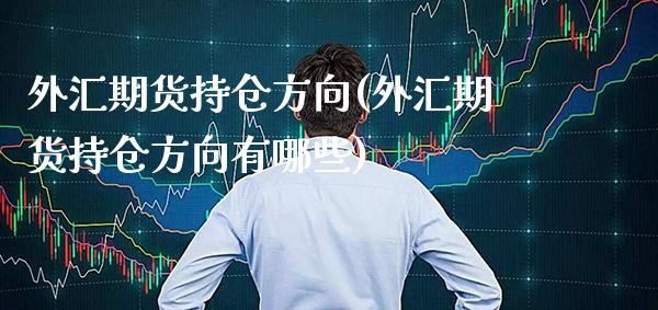 外汇期货持仓方向(外汇期货持仓方向有哪些) (https://www.njaxzs.com/) 内盘期货 第1张
