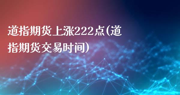 道指期货上涨222点(道指期货交易时间) (https://www.njaxzs.com/) 原油期货 第1张