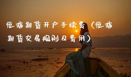 恒指期货开户手续费（恒指期货交易规则及费用） (https://www.njaxzs.com/) 期货直播间 第1张