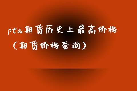 pta期货历史上最高(期货查询) 期货直播间 第1张-爱新财经 pta期货历史上最高(期货查询) (https://www.njaxzs.com/) 期货直播间 第1张