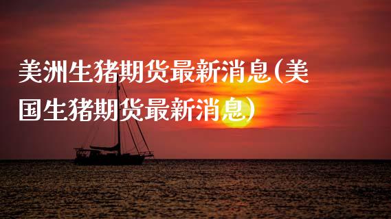 美洲生猪期货最新消息(美国生猪期货最新消息) (https://www.njaxzs.com/) 期货行情 第1张