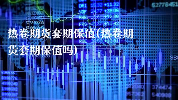 热卷期货套期保值(热卷期货套期保值吗) (https://www.njaxzs.com/) 期货直播间 第1张