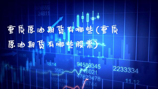 重质原油期货有哪些(重质原油期货有哪些股票) (https://www.njaxzs.com/) 内盘期货 第1张