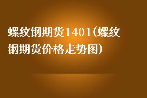 螺纹钢期货1401(螺纹钢期货价格走势图) (https://www.njaxzs.com/) 期货直播间 第1张