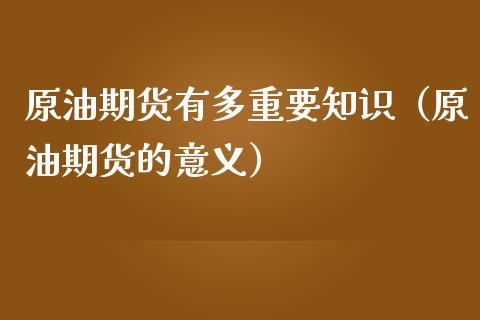 原油期货有多重要知识（原油期货的意义） (https://www.njaxzs.com/) 期货直播间 第1张