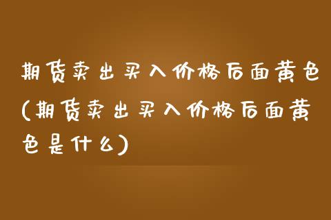 期货卖出买入后面(期货卖出买入后面是什么) (https://www.njaxzs.com/) 黄金期货 第1张