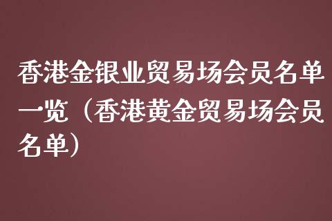 香港金银业贸易场会员名单一览（香港黄金贸易场会员名单） (https://www.njaxzs.com/) 原油期货 第1张