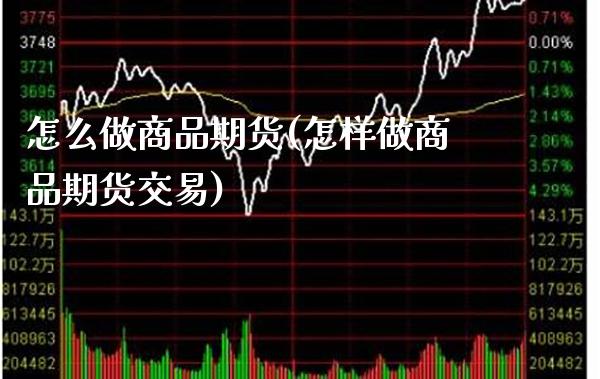 怎么做商品期货(怎样做商品期货交易) (https://www.njaxzs.com/) 期货开户 第1张