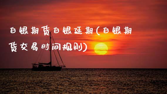 白银期货白银延期(白银期货交易时间规则) (https://www.njaxzs.com/) 原油期货 第1张