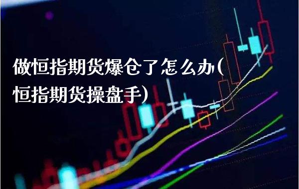 做恒指期货爆仓了怎么办(恒指期货操盘手) (https://www.njaxzs.com/) 期货直播间 第1张