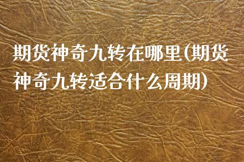 期货神奇九转在哪里(期货神奇九转适合什么周期) (https://www.njaxzs.com/) 期货直播间 第1张
