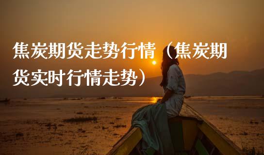 焦炭期货走势行情（焦炭期货实时行情走势） (https://www.njaxzs.com/) 内盘期货 第1张