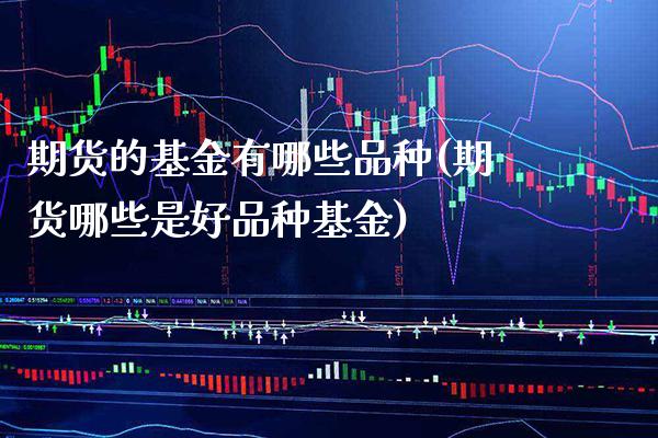 期货的基金有哪些品种(期货哪些是好品种基金) (https://www.njaxzs.com/) 期货投资 第1张