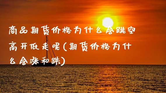 商品期货价格为什么会跳空高开低走呢(期货价格为什么会涨和跌) (https://www.njaxzs.com/) 原油期货 第1张