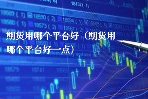 期货用哪个平台好（期货用哪个平台好一点） (https://www.njaxzs.com/) 期货直播间 第1张