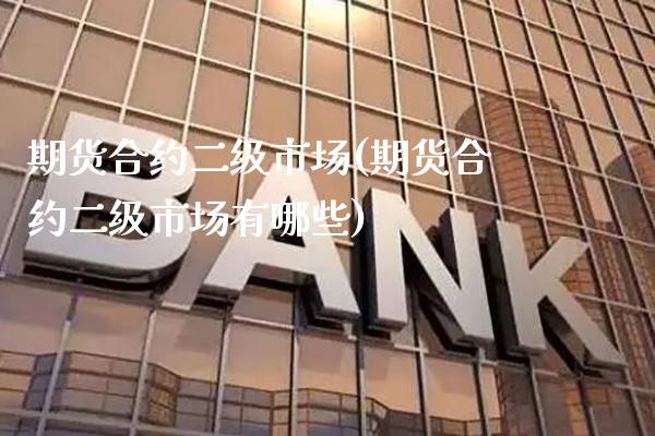 期货合约二级市场(期货合约二级市场有哪些) (https://www.njaxzs.com/) 期货直播间 第1张