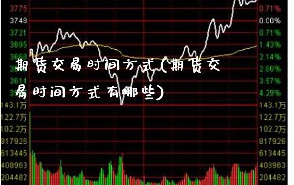 期货交易时间方式(期货交易时间方式有哪些) (https://www.njaxzs.com/) 原油期货 第1张