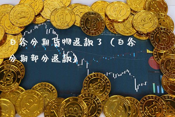 白条分期货物退款了（白条分期部分退款） (https://www.njaxzs.com/) 期货行情 第1张