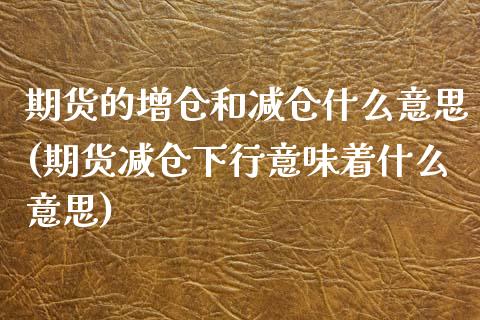 期货的增仓和减仓什么意思(期货减仓下行意味着什么意思) (https://www.njaxzs.com/) 期货直播间 第1张