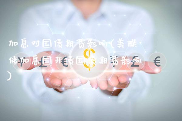 加息对国债期货影响(美联储加息国开债国债期货影响) (https://www.njaxzs.com/) 期货直播间 第1张