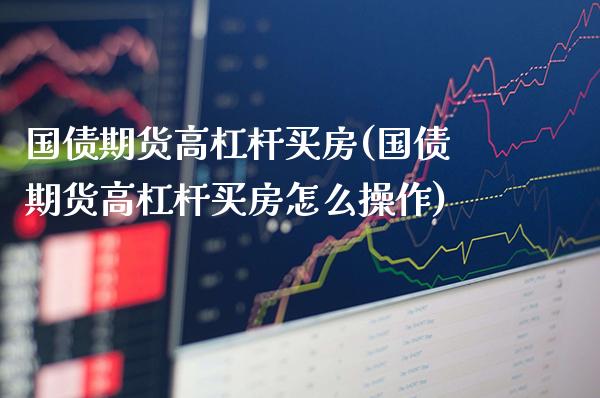 国债期货高杠杆买房(国债期货高杠杆买房怎么操作) (https://www.njaxzs.com/) 期货直播间 第1张
