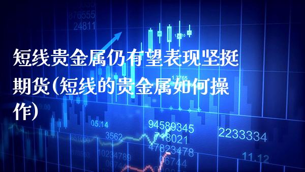 短线贵金属仍有望表现坚挺期货(短线的贵金属如何操作) (https://www.njaxzs.com/) 期货直播间 第1张