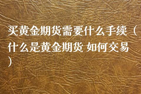 买黄金期货需要什么手续（什么是黄金期货 如何交易） (https://www.njaxzs.com/) 期货直播间 第1张