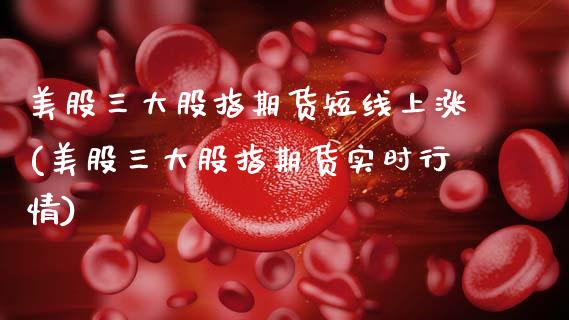 美股三大股指期货短线上涨(美股三大股指期货实时行情) (https://www.njaxzs.com/) 期货行情 第1张