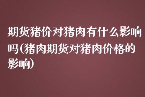 期货猪价对猪肉有什么影响吗(猪肉期货对猪肉价格的影响) (https://www.njaxzs.com/) 内盘期货 第1张
