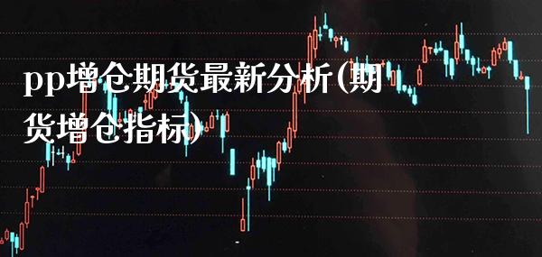 pp增仓期货最新分析(期货增仓指标) (https://www.njaxzs.com/) 原油期货 第1张
