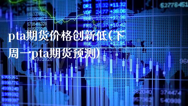 pta期货价格创新低(下周一pta期货预测) (https://www.njaxzs.com/) 期货行情 第1张