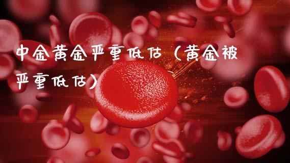 中金黄金严重低估（黄金被严重低估） (https://www.njaxzs.com/) 内盘期货 第1张