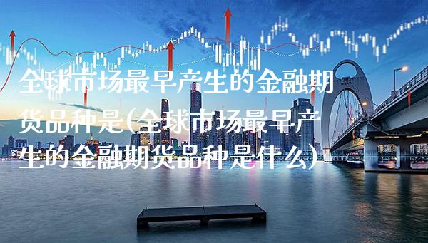 全球市场最早产生的金融期货品种是(全球市场最早产生的金融期货品种是什么) 黄金期货 第1张-爱新财经 全球市场最早产生的金融期货品种是(全球市场最早产生的金融期货品种是什么) (https://www.njaxzs.com/) 黄金期货 第1张