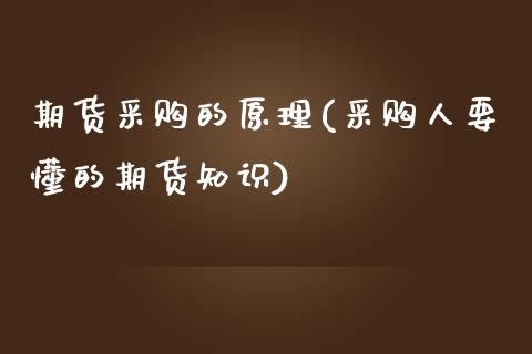 期货采购的原理(采购人要懂的期货知识) (https://www.njaxzs.com/) 期货开户 第1张