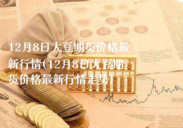 12月8日大豆期货最新行情(12月8日大豆期货最新行情走势) (https://www.njaxzs.com/) 黄金期货 第1张
