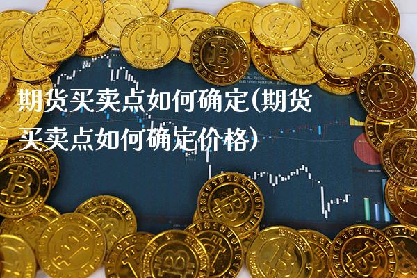 期货买卖点如何确定(期货买卖点如何确定) (https://www.njaxzs.com/) 原油期货 第1张