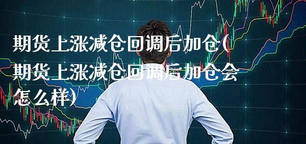 期货上涨减仓回调后加仓(期货上涨减仓回调后加仓会怎么样) (https://www.njaxzs.com/) 黄金期货 第1张