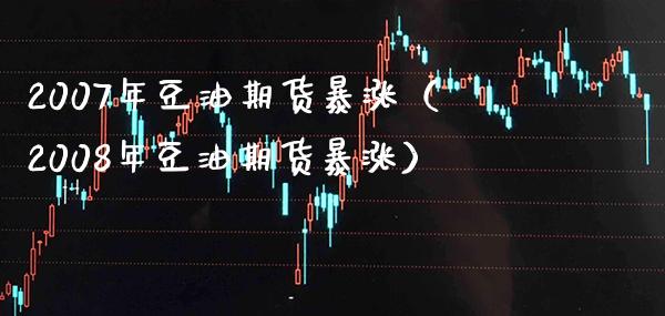 2007年豆油期货暴涨（2008年豆油期货暴涨） (https://www.njaxzs.com/) 期货行情 第1张