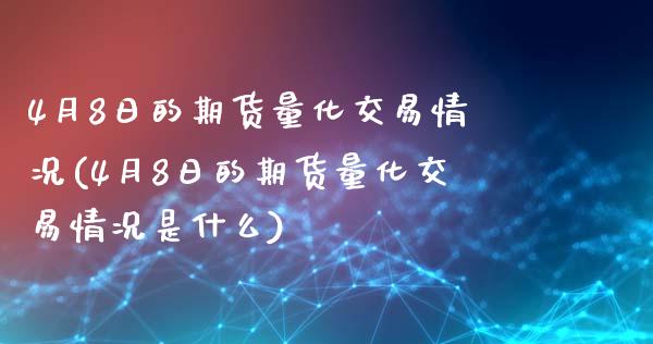 4月8日的期货量化交易情况(4月8日的期货量化交易情况是什么) (https://www.njaxzs.com/) 期货直播间 第1张