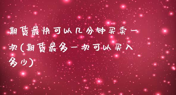 期货最快可以几分钟买卖一次(期货最多一次可以买入多少) (https://www.njaxzs.com/) 期货行情 第1张