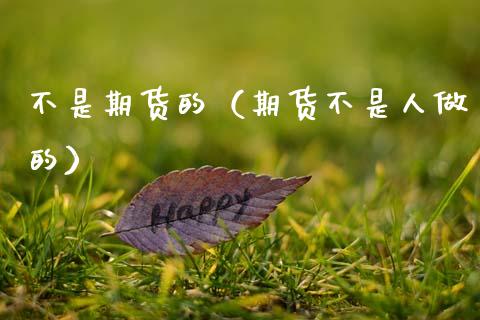 不是期货的（期货不是人做的） (https://www.njaxzs.com/) 黄金期货 第1张