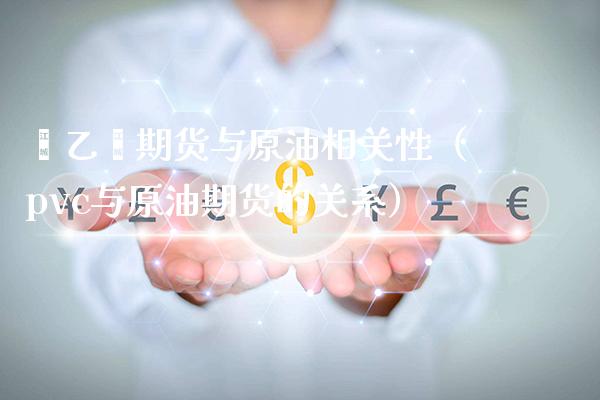 苯乙烯期货与原油相关性（pvc与原油期货的关系） (https://www.njaxzs.com/) 内盘期货 第1张