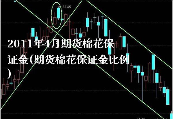 2011年4月期货棉花保证金(期货棉花保证金比例) (https://www.njaxzs.com/) 原油期货 第1张