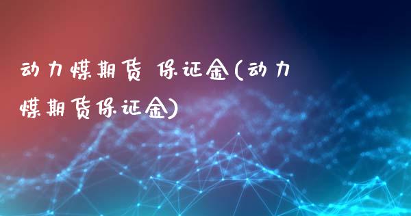 动力煤期货 保证金(动力煤期货保证金) (https://www.njaxzs.com/) 期货直播间 第1张