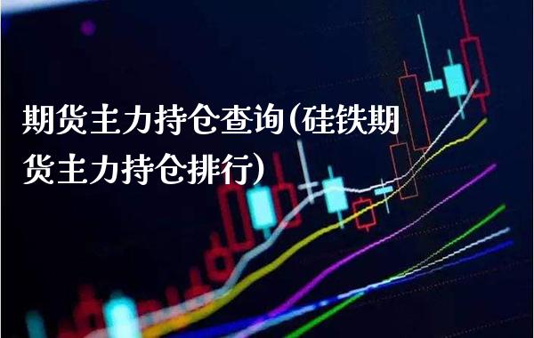 期货主力持仓查询(硅铁期货主力持仓排行) 期货直播间 第1张-爱新财经 期货主力持仓查询(硅铁期货主力持仓排行) (https://www.njaxzs.com/) 期货直播间 第1张