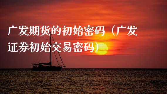 广发期货的初始（广发证券初始交易） (https://www.njaxzs.com/) 期货直播间 第1张